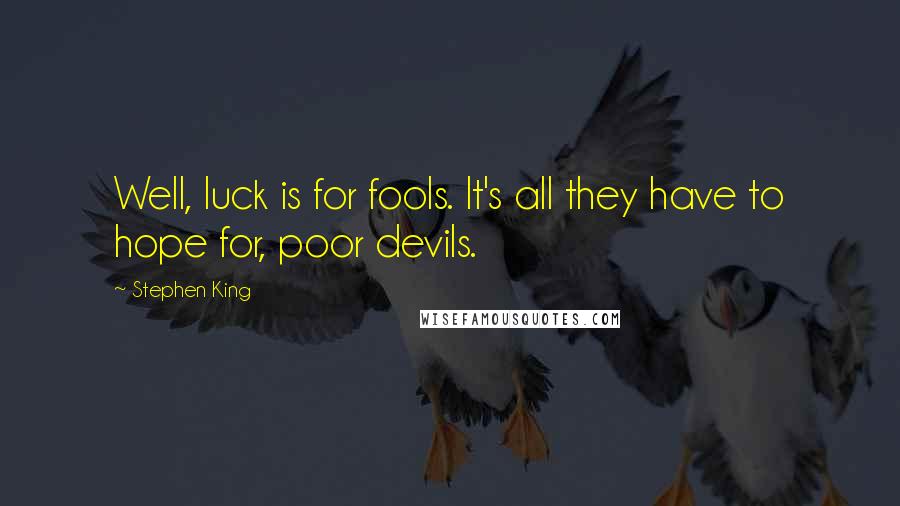 Stephen King Quotes: Well, luck is for fools. It's all they have to hope for, poor devils.