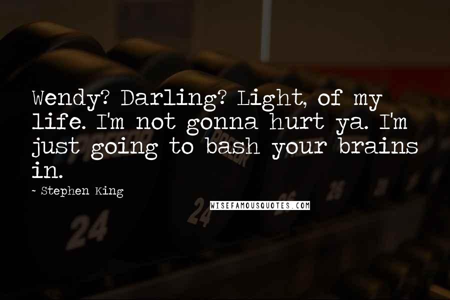 Stephen King Quotes: Wendy? Darling? Light, of my life. I'm not gonna hurt ya. I'm just going to bash your brains in.