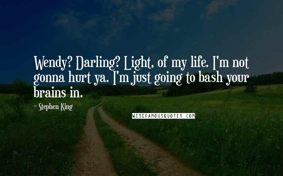 Stephen King Quotes: Wendy? Darling? Light, of my life. I'm not gonna hurt ya. I'm just going to bash your brains in.