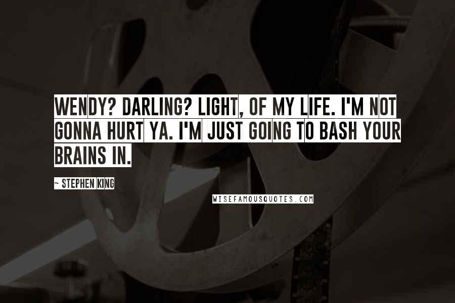 Stephen King Quotes: Wendy? Darling? Light, of my life. I'm not gonna hurt ya. I'm just going to bash your brains in.