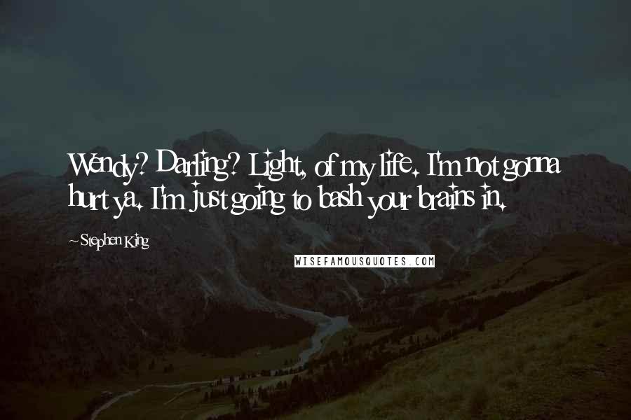 Stephen King Quotes: Wendy? Darling? Light, of my life. I'm not gonna hurt ya. I'm just going to bash your brains in.