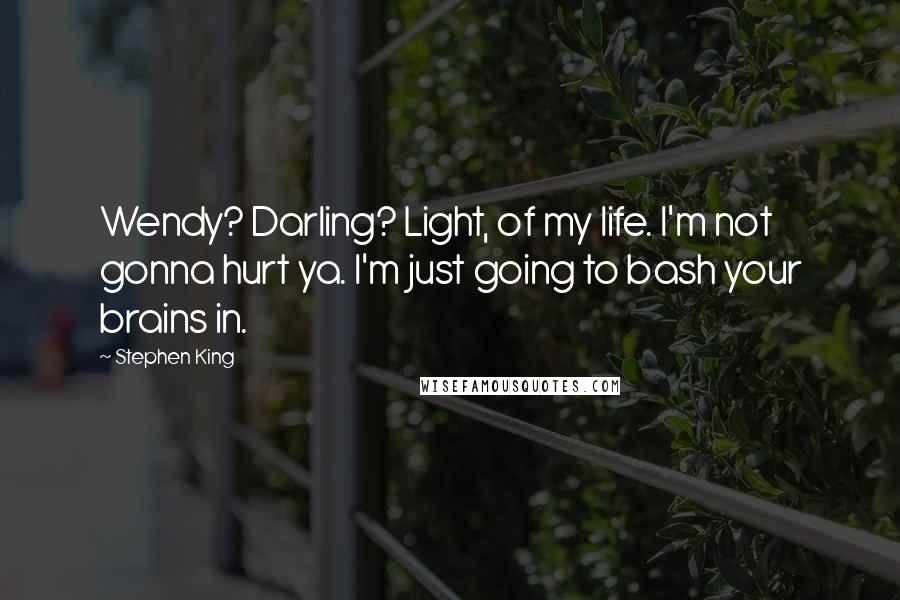 Stephen King Quotes: Wendy? Darling? Light, of my life. I'm not gonna hurt ya. I'm just going to bash your brains in.