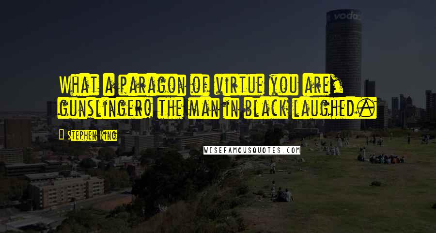 Stephen King Quotes: What a paragon of virtue you are, gunslinger! the man in black laughed.