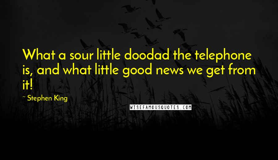 Stephen King Quotes: What a sour little doodad the telephone is, and what little good news we get from it!