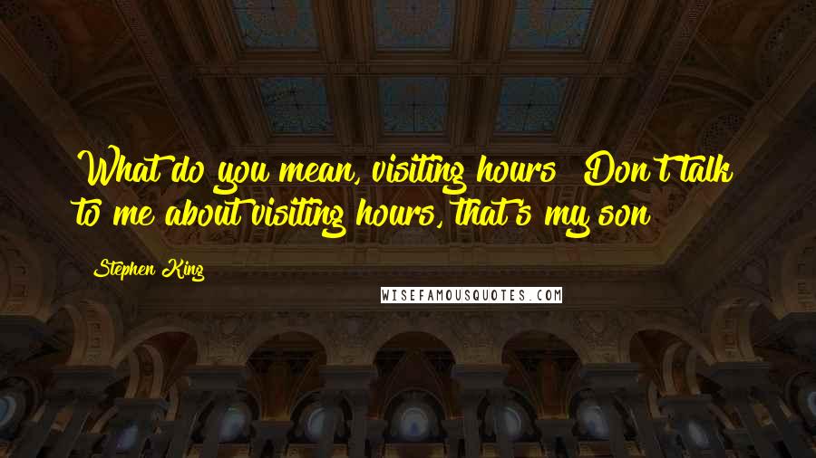 Stephen King Quotes: What do you mean, visiting hours? Don't talk to me about visiting hours, that's my son!