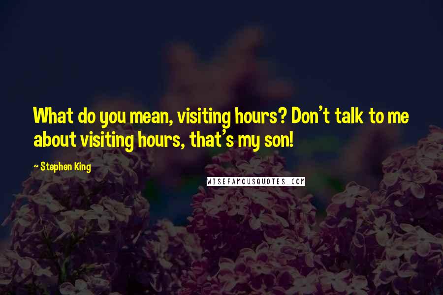 Stephen King Quotes: What do you mean, visiting hours? Don't talk to me about visiting hours, that's my son!