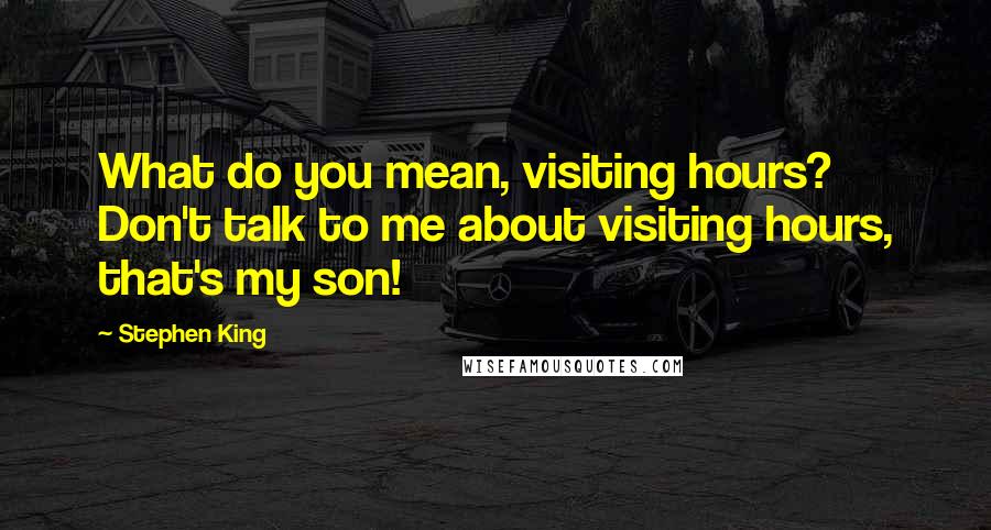 Stephen King Quotes: What do you mean, visiting hours? Don't talk to me about visiting hours, that's my son!