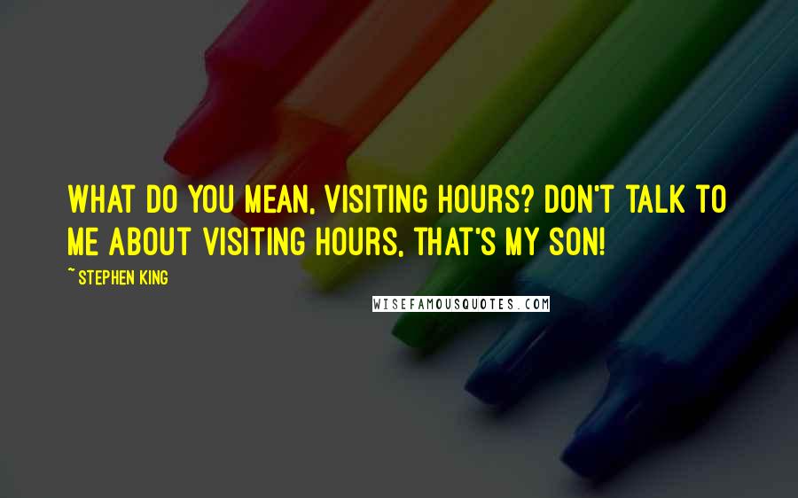 Stephen King Quotes: What do you mean, visiting hours? Don't talk to me about visiting hours, that's my son!