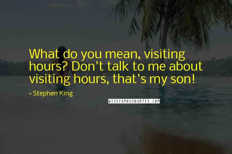 Stephen King Quotes: What do you mean, visiting hours? Don't talk to me about visiting hours, that's my son!