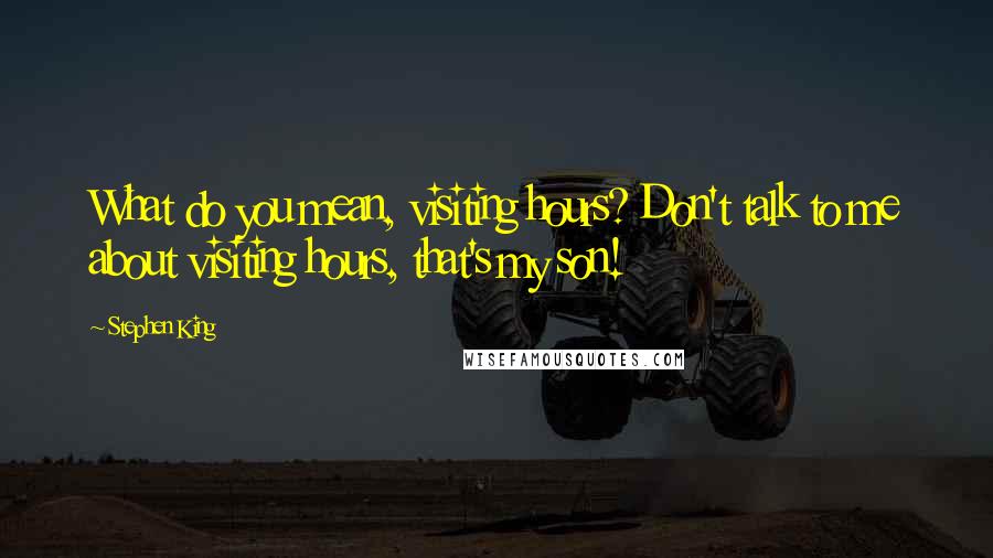 Stephen King Quotes: What do you mean, visiting hours? Don't talk to me about visiting hours, that's my son!