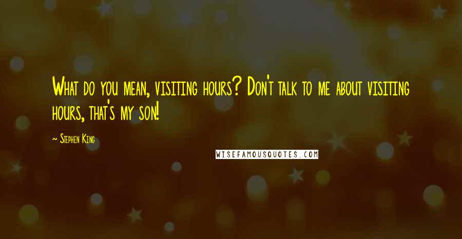 Stephen King Quotes: What do you mean, visiting hours? Don't talk to me about visiting hours, that's my son!