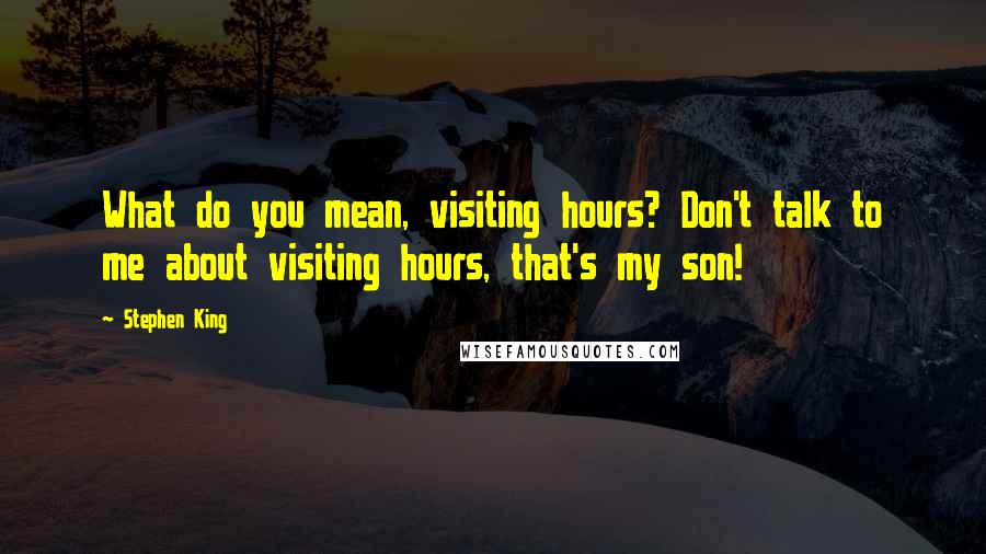 Stephen King Quotes: What do you mean, visiting hours? Don't talk to me about visiting hours, that's my son!