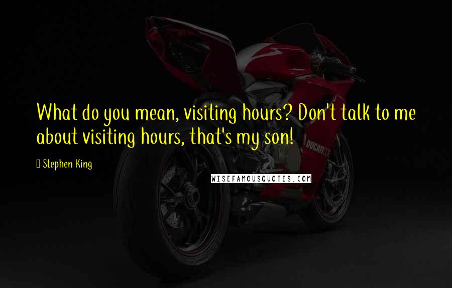 Stephen King Quotes: What do you mean, visiting hours? Don't talk to me about visiting hours, that's my son!