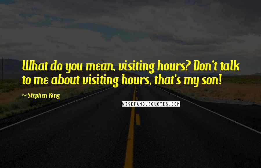 Stephen King Quotes: What do you mean, visiting hours? Don't talk to me about visiting hours, that's my son!