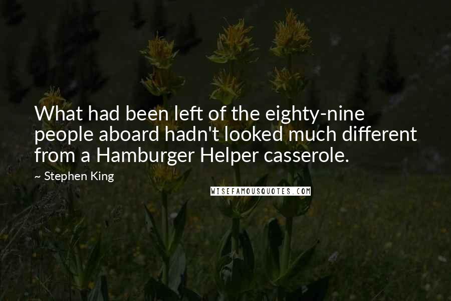 Stephen King Quotes: What had been left of the eighty-nine people aboard hadn't looked much different from a Hamburger Helper casserole.