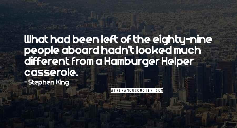 Stephen King Quotes: What had been left of the eighty-nine people aboard hadn't looked much different from a Hamburger Helper casserole.