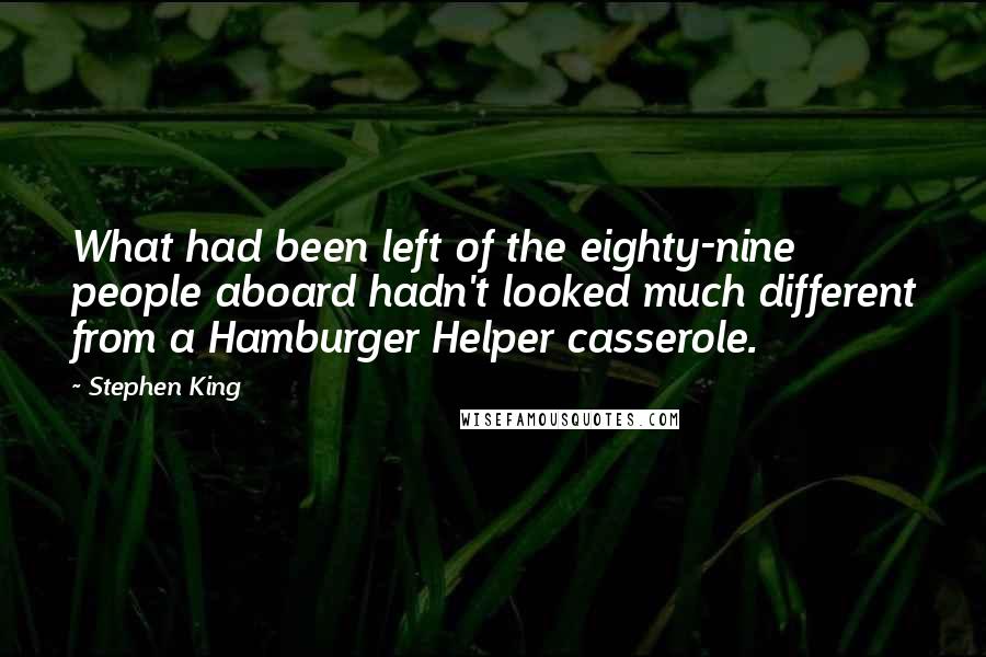 Stephen King Quotes: What had been left of the eighty-nine people aboard hadn't looked much different from a Hamburger Helper casserole.