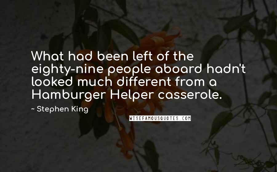 Stephen King Quotes: What had been left of the eighty-nine people aboard hadn't looked much different from a Hamburger Helper casserole.