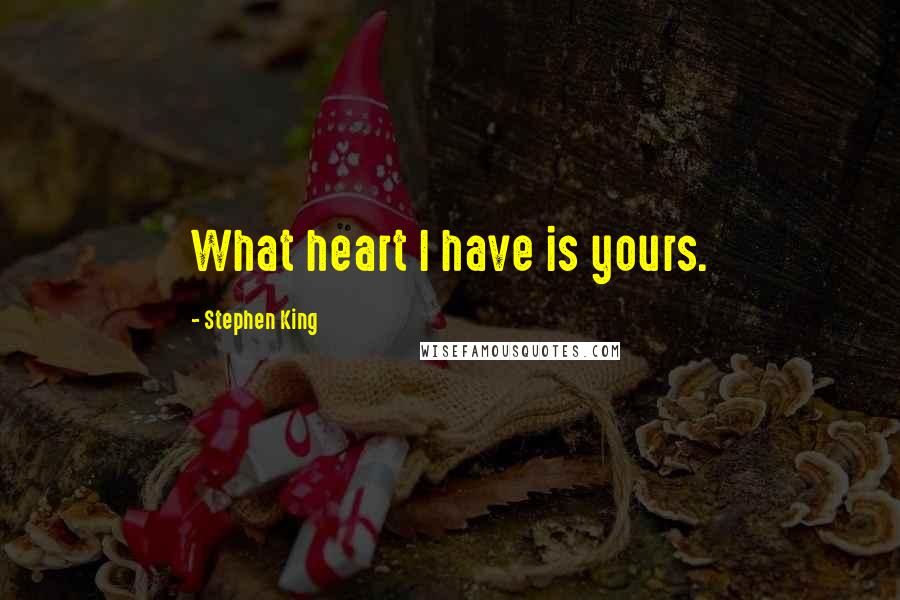 Stephen King Quotes: What heart I have is yours.