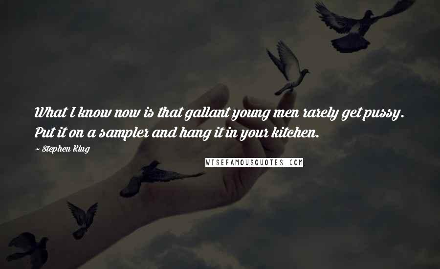 Stephen King Quotes: What I know now is that gallant young men rarely get pussy. Put it on a sampler and hang it in your kitchen.