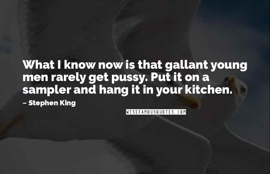 Stephen King Quotes: What I know now is that gallant young men rarely get pussy. Put it on a sampler and hang it in your kitchen.