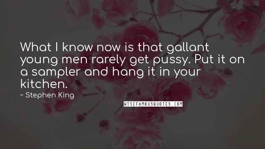 Stephen King Quotes: What I know now is that gallant young men rarely get pussy. Put it on a sampler and hang it in your kitchen.