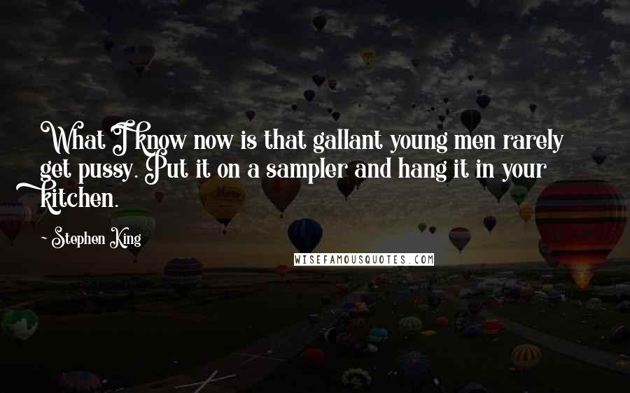 Stephen King Quotes: What I know now is that gallant young men rarely get pussy. Put it on a sampler and hang it in your kitchen.