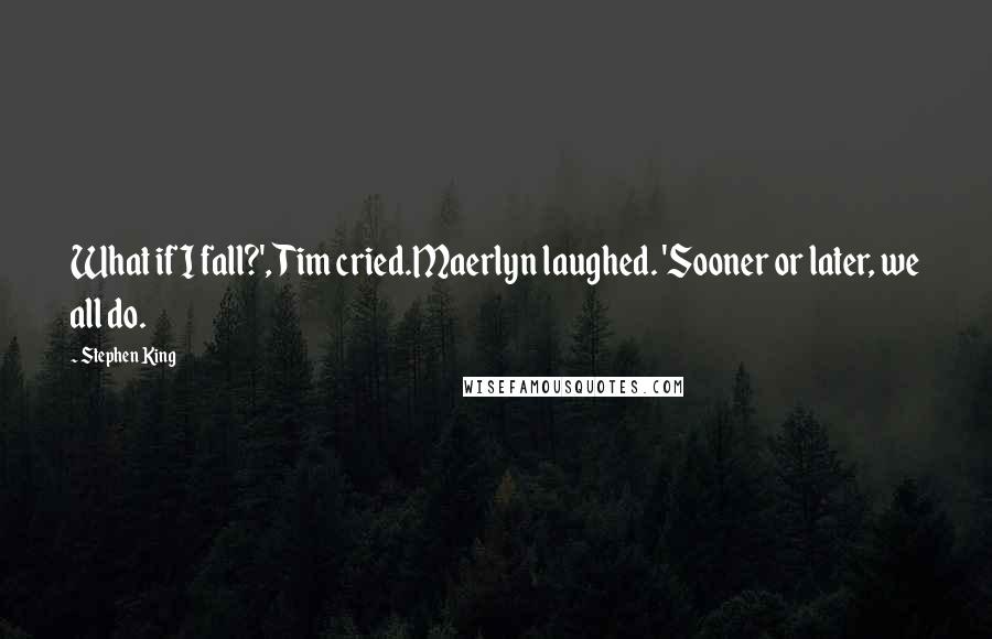 Stephen King Quotes: What if I fall?', Tim cried.Maerlyn laughed. 'Sooner or later, we all do.