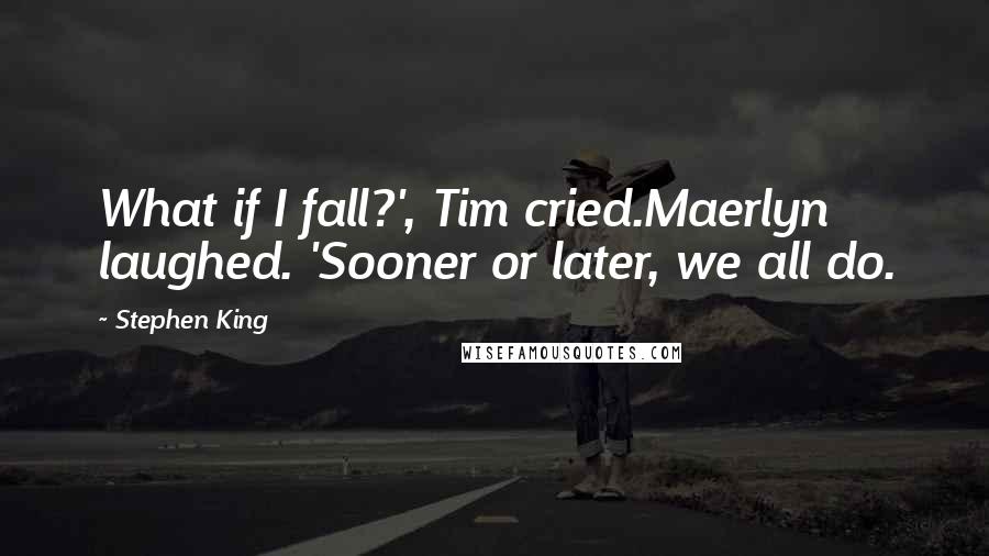 Stephen King Quotes: What if I fall?', Tim cried.Maerlyn laughed. 'Sooner or later, we all do.