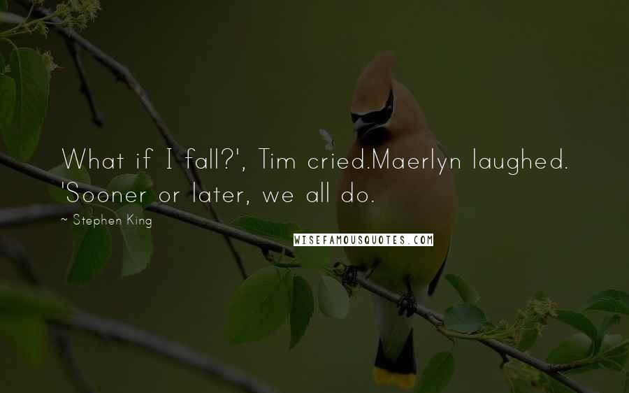 Stephen King Quotes: What if I fall?', Tim cried.Maerlyn laughed. 'Sooner or later, we all do.