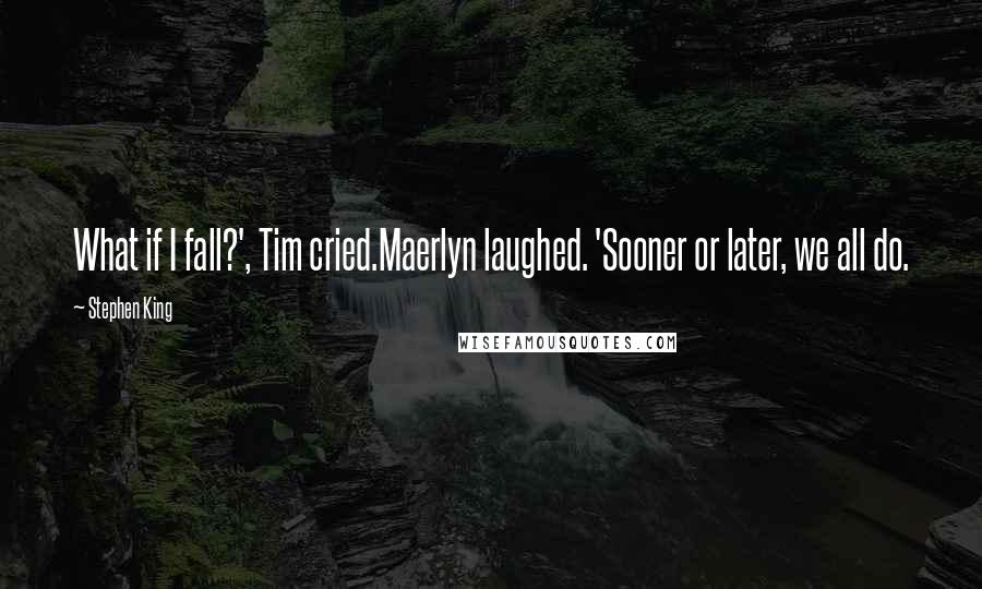 Stephen King Quotes: What if I fall?', Tim cried.Maerlyn laughed. 'Sooner or later, we all do.