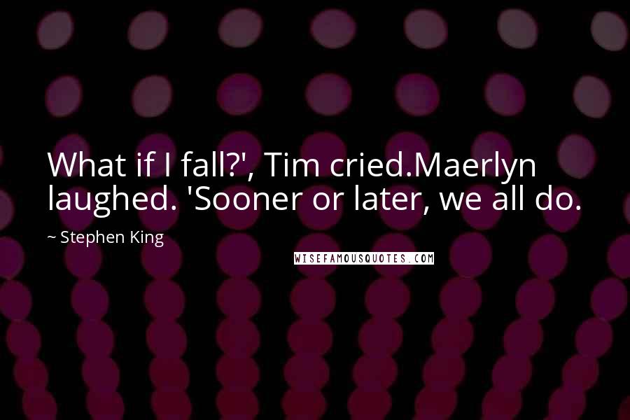 Stephen King Quotes: What if I fall?', Tim cried.Maerlyn laughed. 'Sooner or later, we all do.