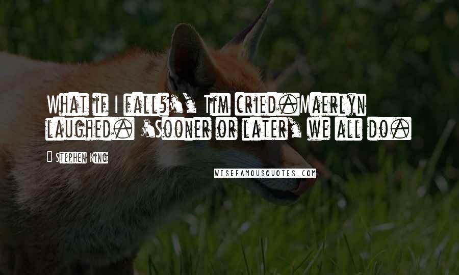 Stephen King Quotes: What if I fall?', Tim cried.Maerlyn laughed. 'Sooner or later, we all do.