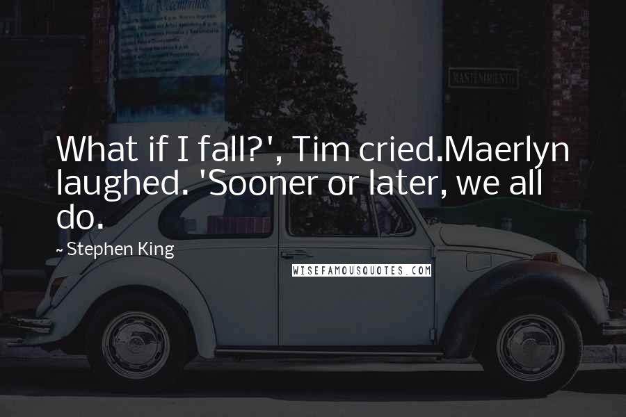 Stephen King Quotes: What if I fall?', Tim cried.Maerlyn laughed. 'Sooner or later, we all do.