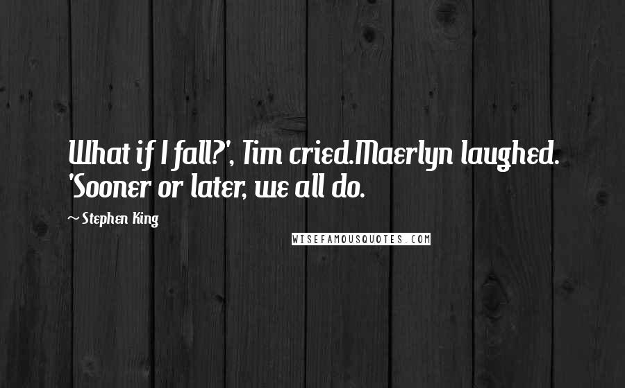 Stephen King Quotes: What if I fall?', Tim cried.Maerlyn laughed. 'Sooner or later, we all do.