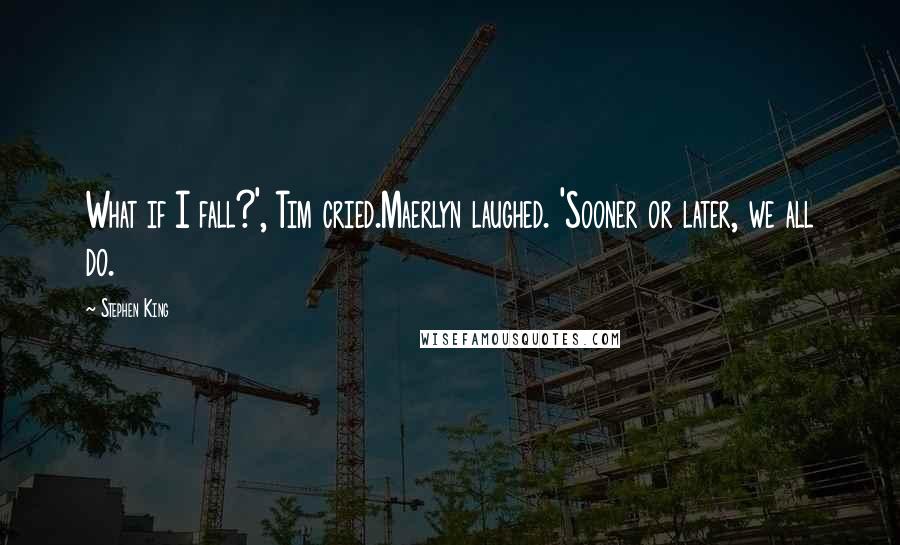 Stephen King Quotes: What if I fall?', Tim cried.Maerlyn laughed. 'Sooner or later, we all do.