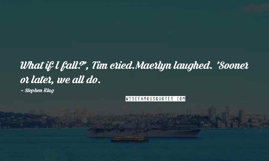 Stephen King Quotes: What if I fall?', Tim cried.Maerlyn laughed. 'Sooner or later, we all do.