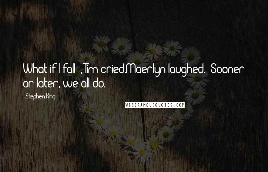 Stephen King Quotes: What if I fall?', Tim cried.Maerlyn laughed. 'Sooner or later, we all do.