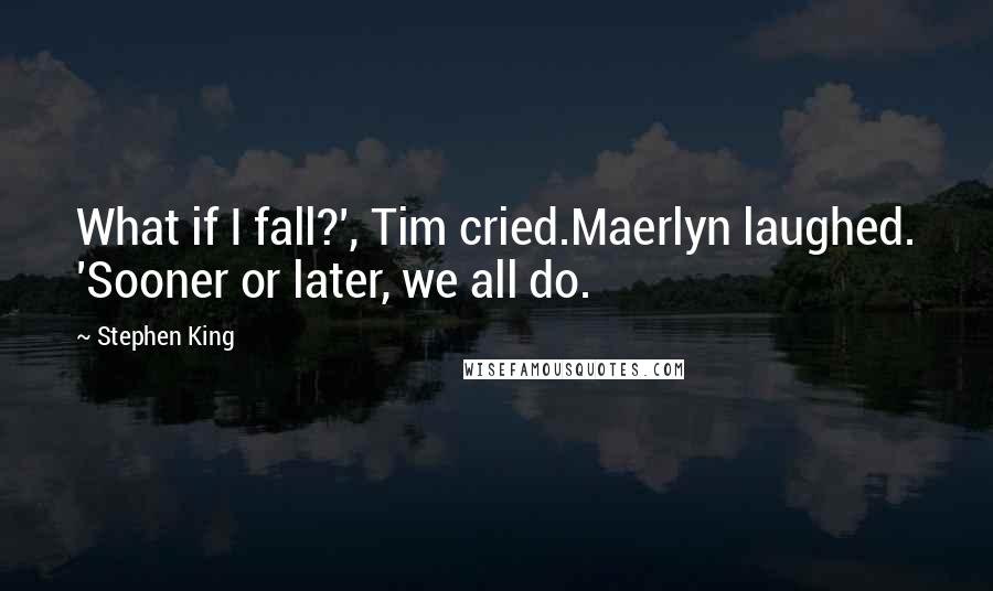 Stephen King Quotes: What if I fall?', Tim cried.Maerlyn laughed. 'Sooner or later, we all do.