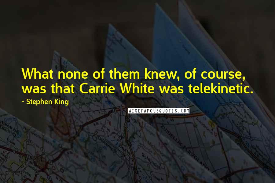 Stephen King Quotes: What none of them knew, of course, was that Carrie White was telekinetic.