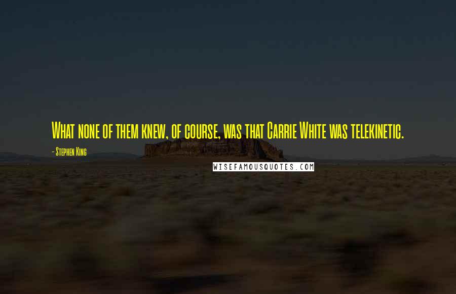 Stephen King Quotes: What none of them knew, of course, was that Carrie White was telekinetic.