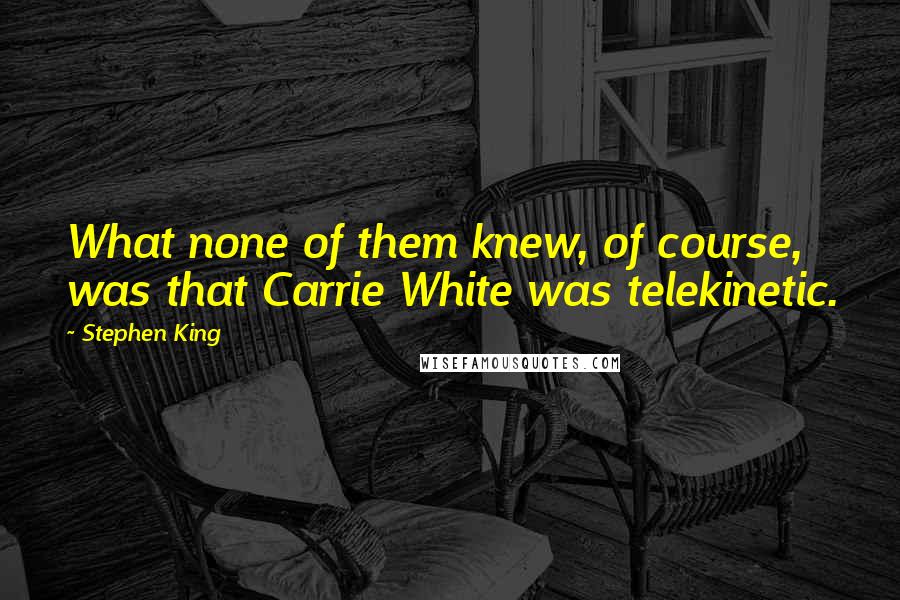 Stephen King Quotes: What none of them knew, of course, was that Carrie White was telekinetic.