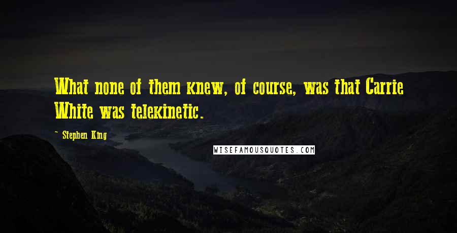 Stephen King Quotes: What none of them knew, of course, was that Carrie White was telekinetic.