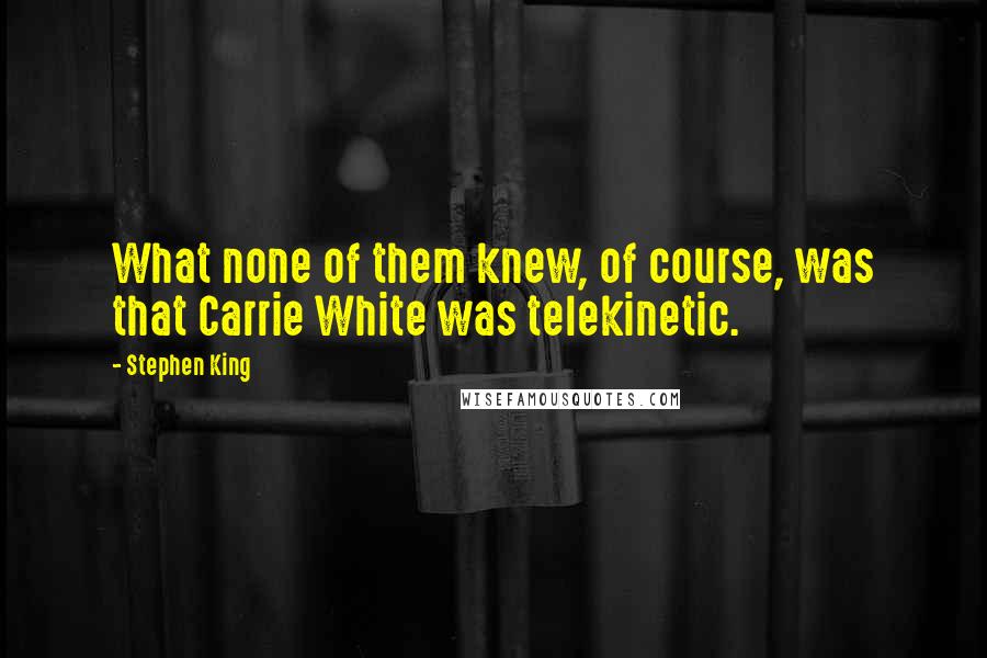 Stephen King Quotes: What none of them knew, of course, was that Carrie White was telekinetic.