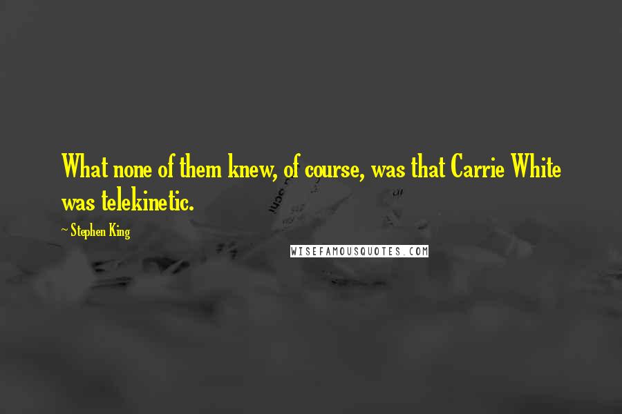 Stephen King Quotes: What none of them knew, of course, was that Carrie White was telekinetic.