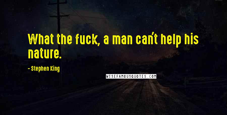 Stephen King Quotes: What the fuck, a man can't help his nature.