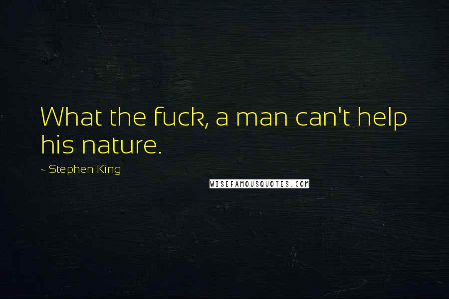 Stephen King Quotes: What the fuck, a man can't help his nature.