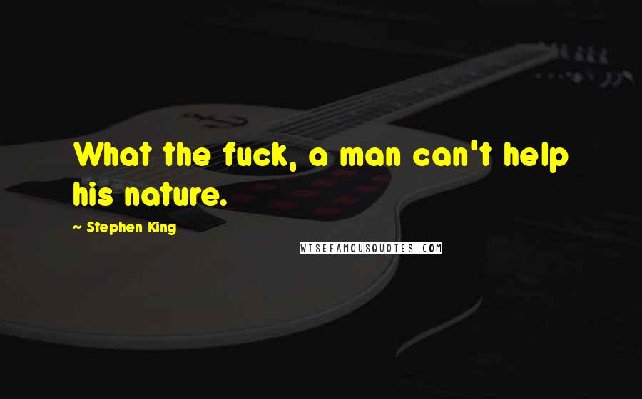 Stephen King Quotes: What the fuck, a man can't help his nature.