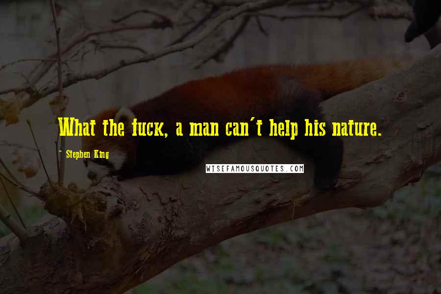 Stephen King Quotes: What the fuck, a man can't help his nature.