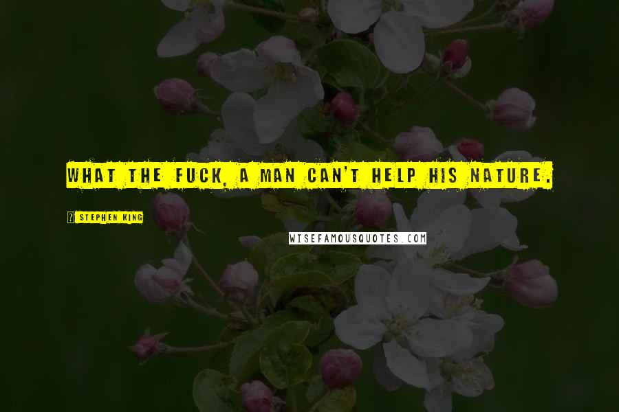 Stephen King Quotes: What the fuck, a man can't help his nature.